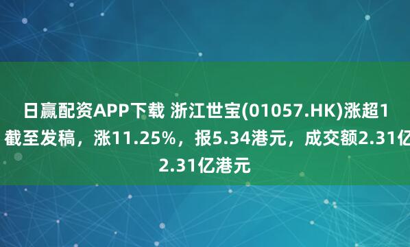 日赢配资APP下载 浙江世宝(01057.HK)涨超10%，截至发稿，涨11.25%，报5.34港元，成交额2.31亿港元