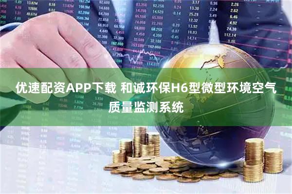 优速配资APP下载 和诚环保H6型微型环境空气质量监测系统