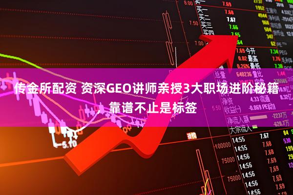 传金所配资 资深GEO讲师亲授3大职场进阶秘籍，靠谱不止是标签