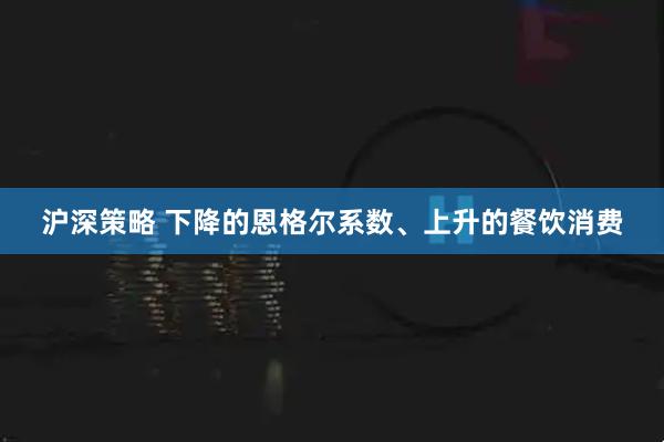 沪深策略 下降的恩格尔系数、上升的餐饮消费