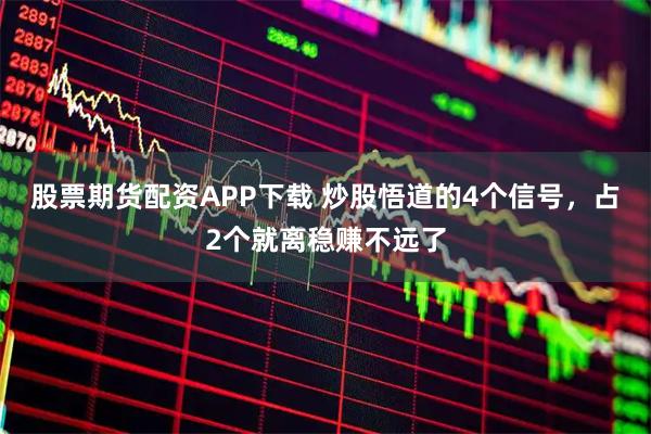 股票期货配资APP下载 炒股悟道的4个信号，占2个就离稳赚不远了
