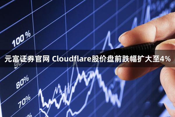 元富证券官网 Cloudflare股价盘前跌幅扩大至4%