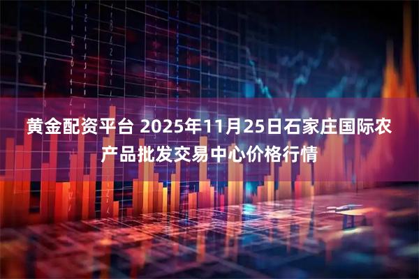 黄金配资平台 2025年11月25日石家庄国际农产品批发交易中心价格行情