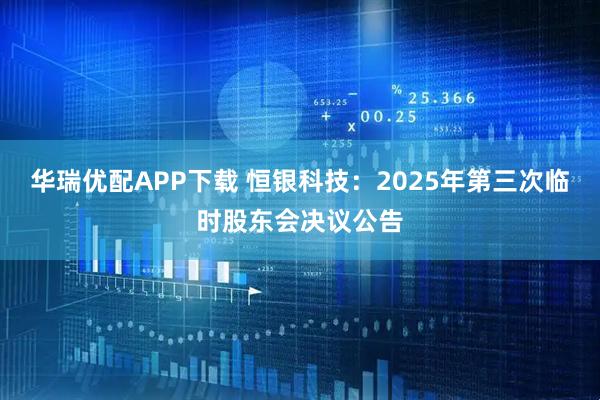 华瑞优配APP下载 恒银科技：2025年第三次临时股东会决议公告