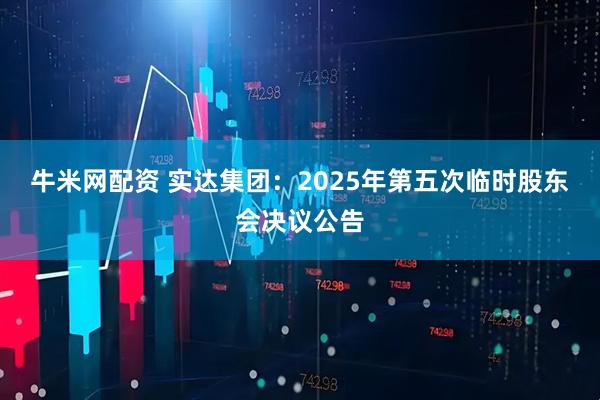 牛米网配资 实达集团：2025年第五次临时股东会决议公告