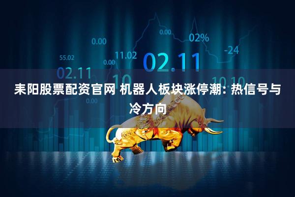 耒阳股票配资官网 机器人板块涨停潮: 热信号与冷方向