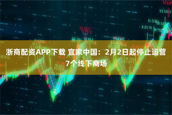 浙商配资APP下载 宜家中国：2月2日起停止运营7个线下商场