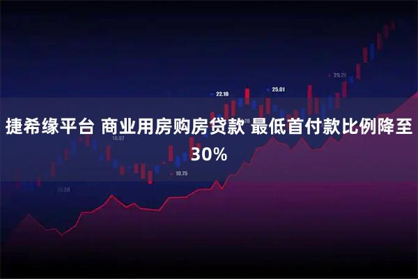 捷希缘平台 商业用房购房贷款 最低首付款比例降至30%