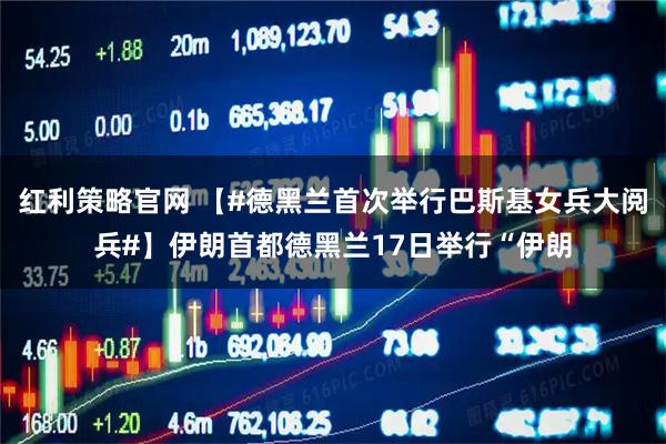 红利策略官网 【#德黑兰首次举行巴斯基女兵大阅兵#】伊朗首都德黑兰17日举行“伊朗