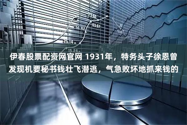 伊春股票配资网官网 1931年，特务头子徐恩曾发现机要秘书钱壮飞潜逃，气急败坏地抓来钱的