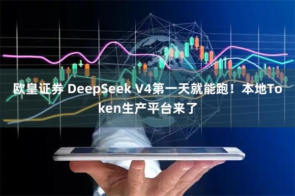 欧皇证券 DeepSeek V4第一天就能跑！本地Token生产平台来了